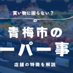 【移住希望者必見】青梅市のスーパー事情｜買い物に困らない？ 店舗の特徴を解説